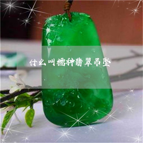 什么叫糯种翡翠吊坠/2023042503734 什么叫糯种翡翠吊坠/2023042503734