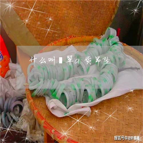 什么叫翡翠a货吊坠/2023042547050