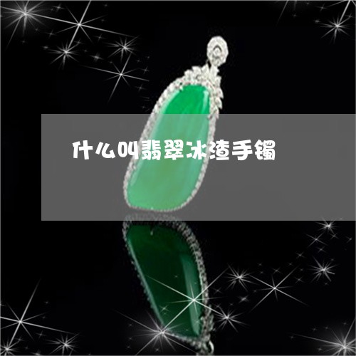 什么叫翡翠冰渣手镯/2023042514037 什么叫翡翠冰渣手镯/2023042514037