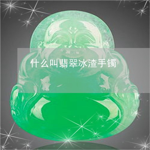 什么叫翡翠冰渣手镯/2023042554705 什么叫翡翠冰渣手镯/2023042554705