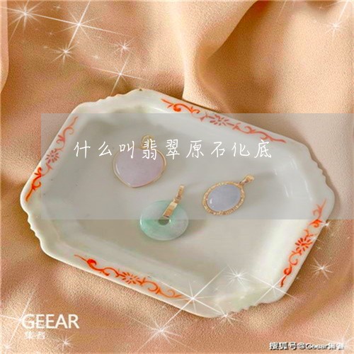什么叫翡翠原石化底/2023042537170 什么叫翡翠原石化底/2023042537170