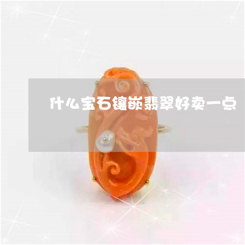 什么宝石镶嵌翡翠好卖一点/2023061980482