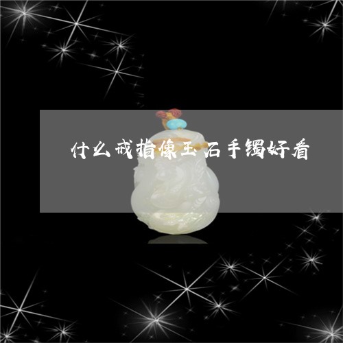 什么戒指像玉石手镯好看/2023061815935