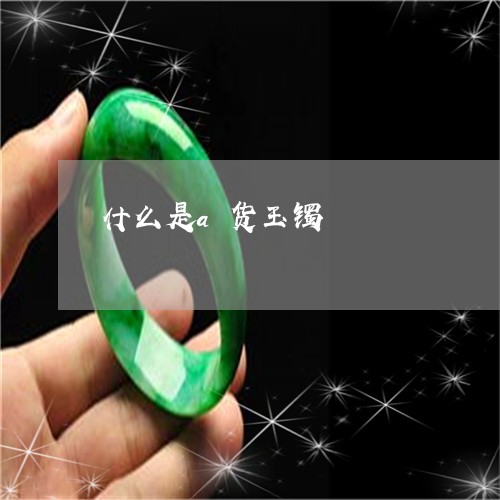 什么是a货玉镯/2023040583716 什么是a货玉镯/2023040583716