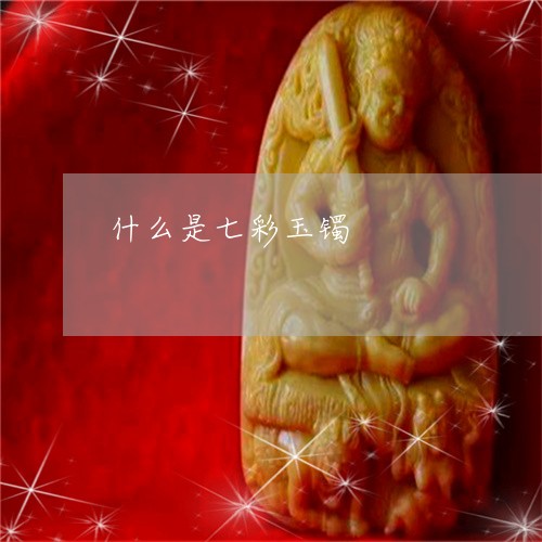 什么是七彩玉镯/2023040594938 什么是七彩玉镯/2023040594938
