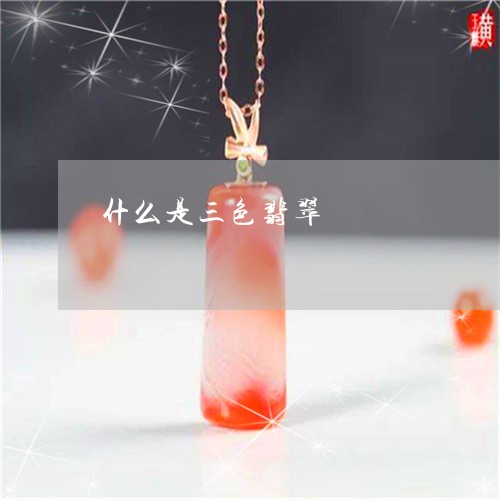 什么是三色翡翠/2023040506280 什么是三色翡翠/2023040506280