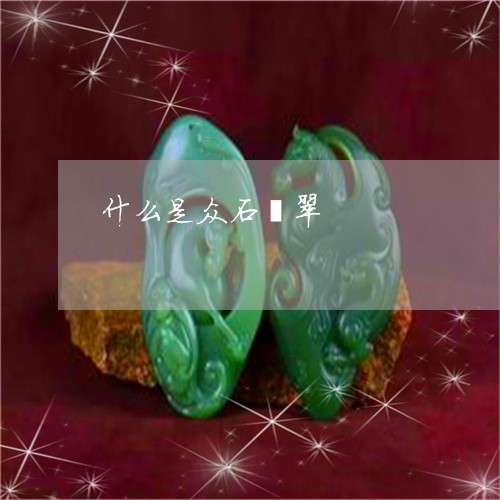 什么是众石翡翠/2023040561593 什么是众石翡翠/2023040561593