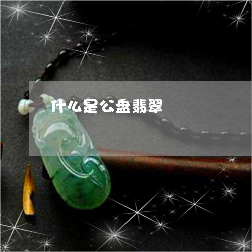 什么是公盘翡翠/2023040506937 什么是公盘翡翠/2023040506937