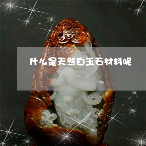 什么是天然白玉石材料呢/2023062725048