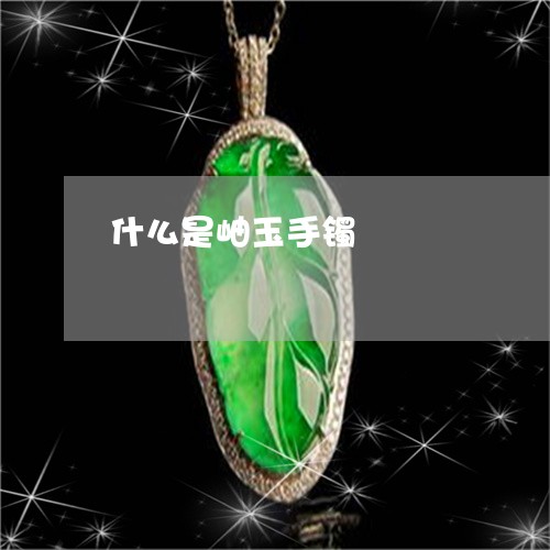 什么是岫玉手镯/2023040575030 什么是岫玉手镯/2023040575030