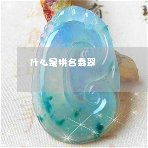 什么是拼合翡翠/2023040544946 什么是拼合翡翠/2023040544946