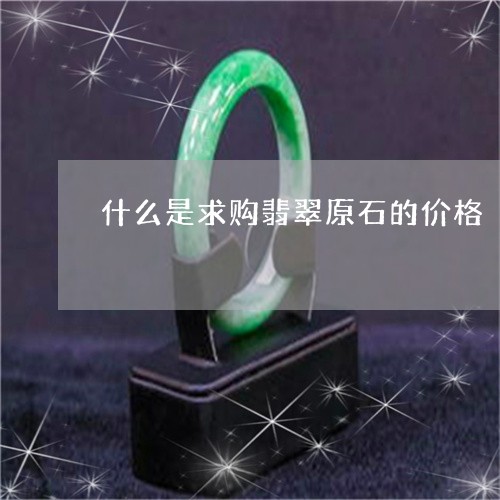 什么是求购翡翠原石的价格/2023061905161 什么是求购翡翠原石的价格/2023061905161