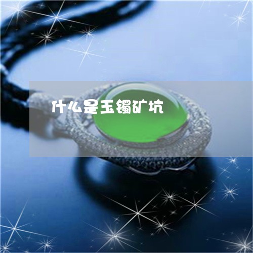 什么是玉镯矿坑/2023040528159 什么是玉镯矿坑/2023040528159