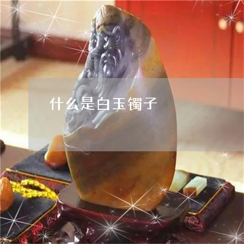 什么是白玉镯子/2023040568452 什么是白玉镯子/2023040568452