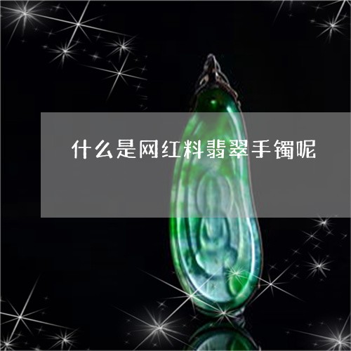 什么是网红料翡翠手镯呢/2023060927292