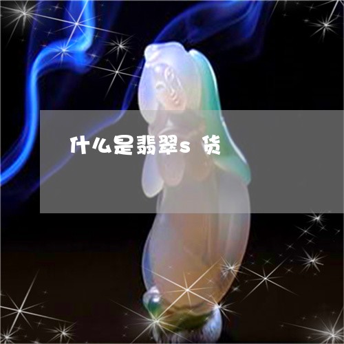 什么是翡翠s货/2023040535269