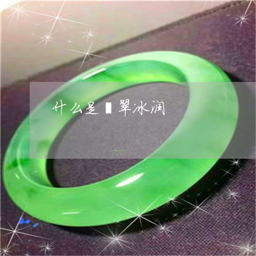 什么是翡翠冰润/2023040507149 什么是翡翠冰润/2023040507149