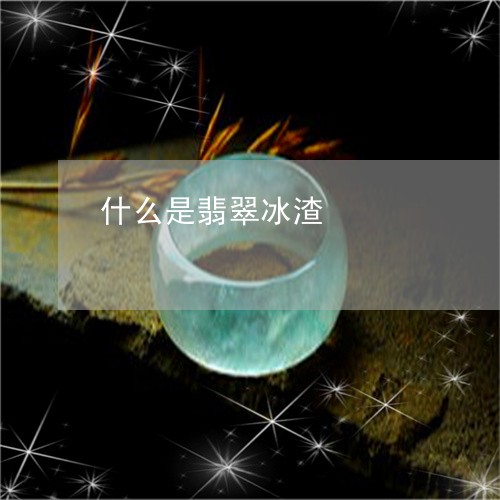 什么是翡翠冰渣/2023040516280 什么是翡翠冰渣/2023040516280
