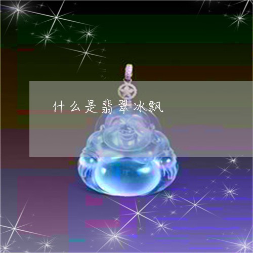 什么是翡翠冰飘/2023040551583 什么是翡翠冰飘/2023040551583