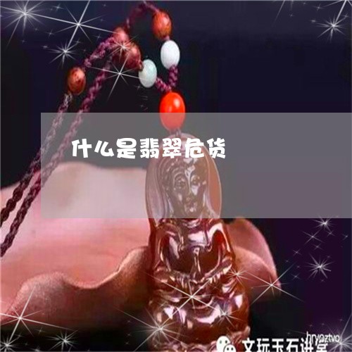 什么是翡翠危货/2023040595825 什么是翡翠危货/2023040595825