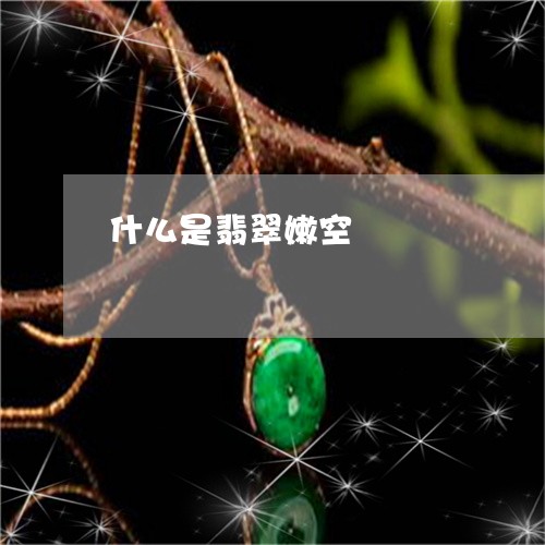 什么是翡翠嫩空/2023040536359