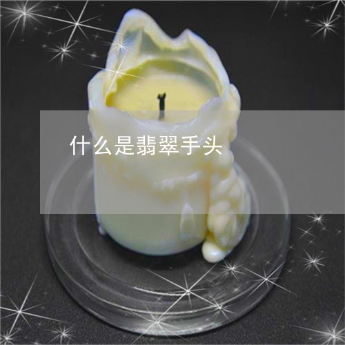 什么是翡翠手头/2023040538251