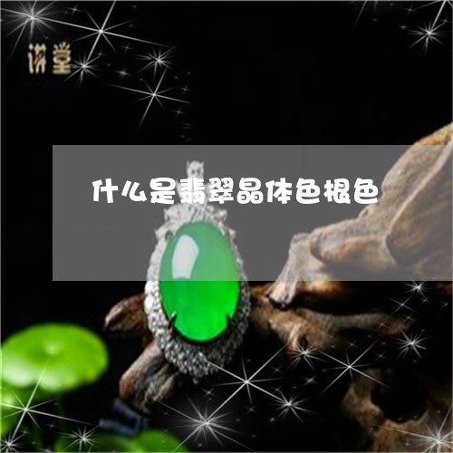 什么是翡翠晶体色根色/2023061717371