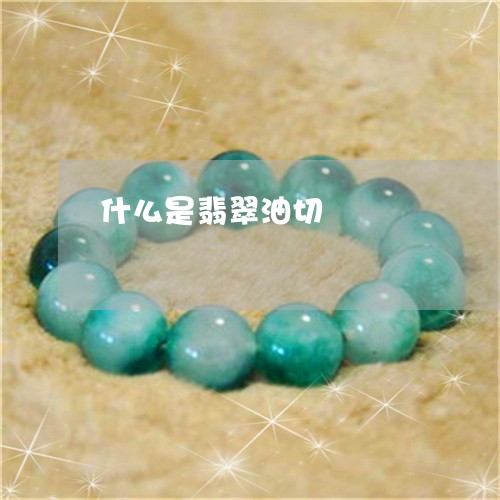 什么是翡翠油切/2023040506056 什么是翡翠油切/2023040506056