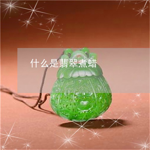 什么是翡翠煮蜡/2023040540382 什么是翡翠煮蜡/2023040540382