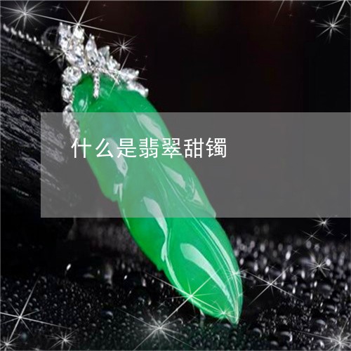 什么是翡翠甜镯/2023040562615 什么是翡翠甜镯/2023040562615