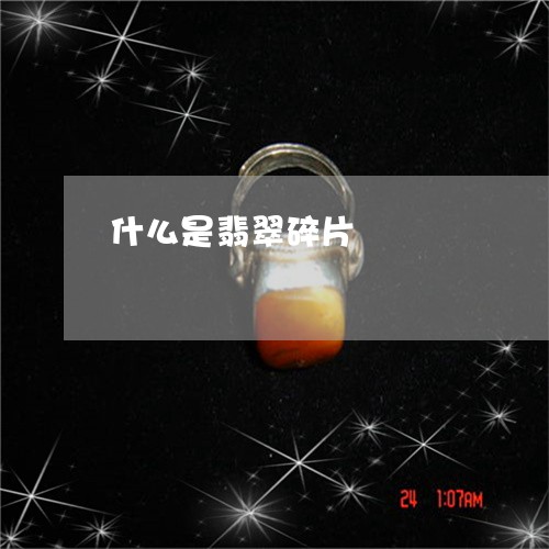 什么是翡翠碎片/2023040548370