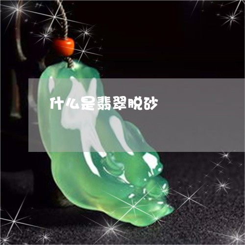 什么是翡翠脱砂/2023040568381