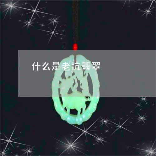 什么是老抗翡翠/2023040541372 什么是老抗翡翠/2023040541372
