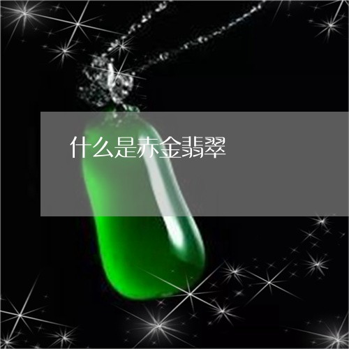 什么是赤金翡翠/2023040551461 什么是赤金翡翠/2023040551461
