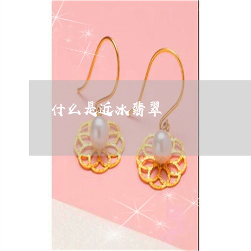 什么是近冰翡翠/2023040552414 什么是近冰翡翠/2023040552414
