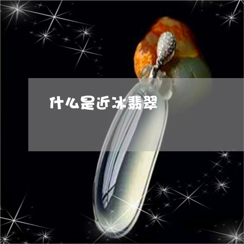 什么是近冰翡翠/2023040594837 什么是近冰翡翠/2023040594837