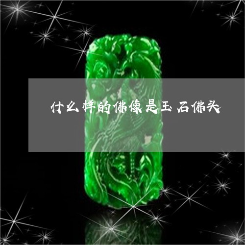 什么样的佛像是玉石佛头/2023062771693