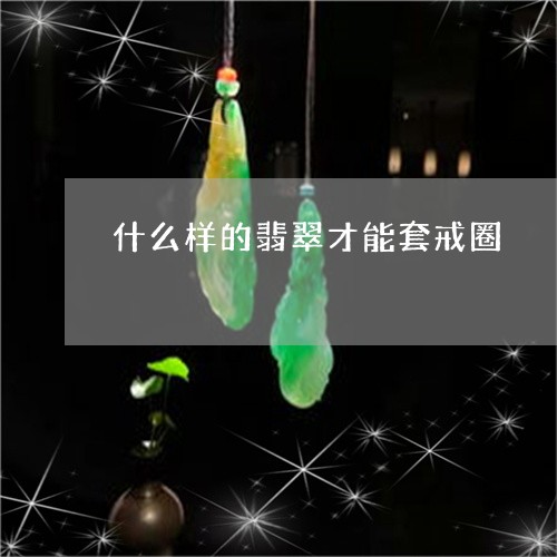 什么样的翡翠才能套戒圈/2023062708493