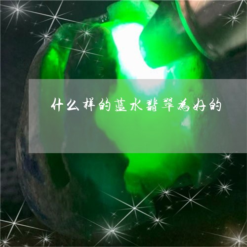 什么样的蓝水翡翠为好的/2023061814935