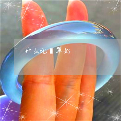 什么比翡翠好/2023032029148 什么比翡翠好/2023032029148