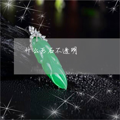 什么玉石不透明/2023040538370 什么玉石不透明/2023040538370