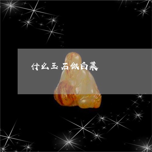 什么玉石做白菜/2023040537414 什么玉石做白菜/2023040537414