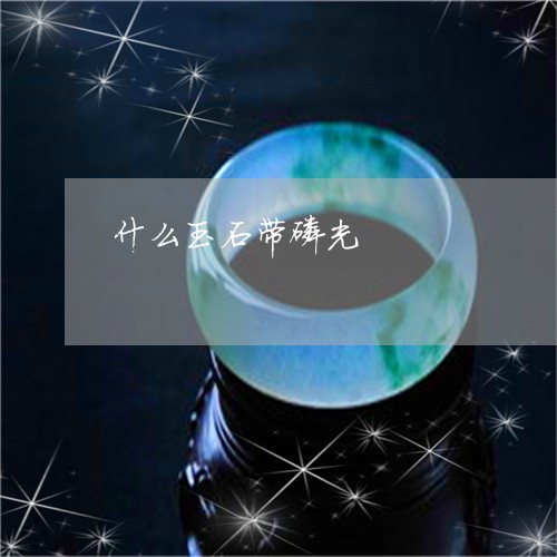 什么玉石带磷光/2023040551502 什么玉石带磷光/2023040551502