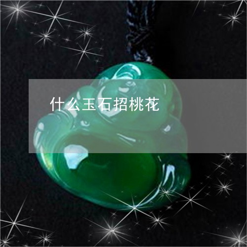 什么玉石招桃花/2023040530372 什么玉石招桃花/2023040530372