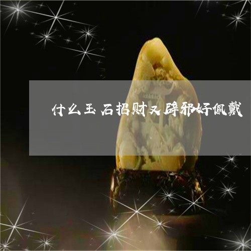 什么玉石招财又辟邪好佩戴/2023062860415