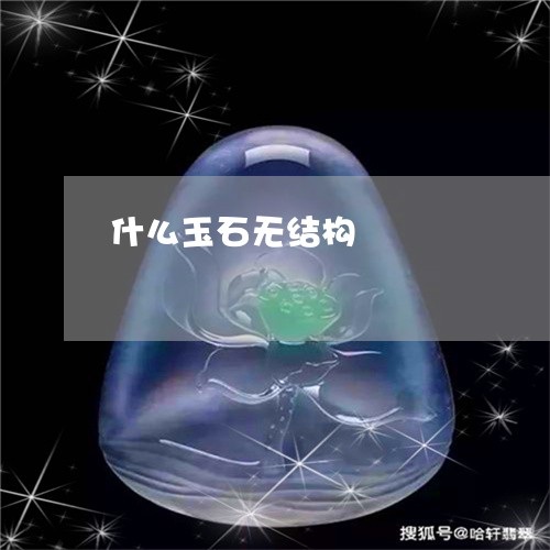 什么玉石无结构/2023040506037 什么玉石无结构/2023040506037