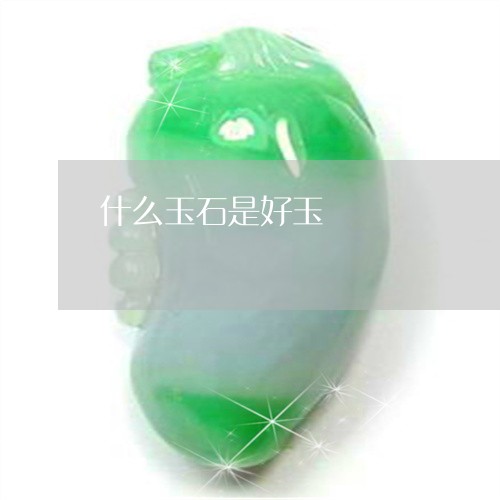 什么玉石是好玉/2023040552505 什么玉石是好玉/2023040552505