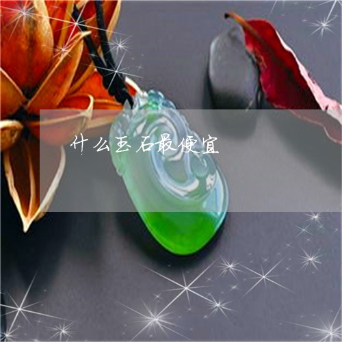 什么玉石最便宜/2023040562746