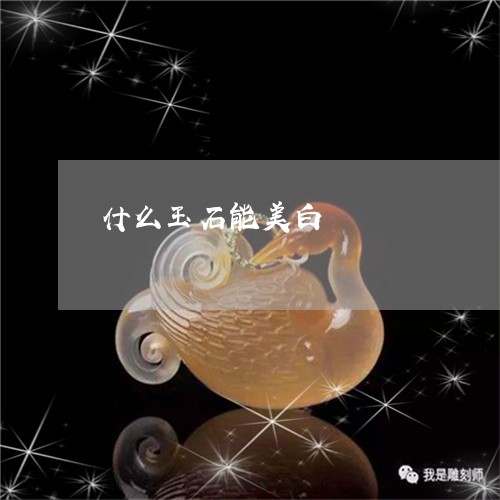什么玉石能美白/2023040554836 什么玉石能美白/2023040554836