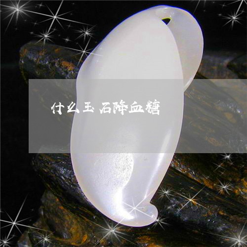 什么玉石降血糖/2023040529360 什么玉石降血糖/2023040529360